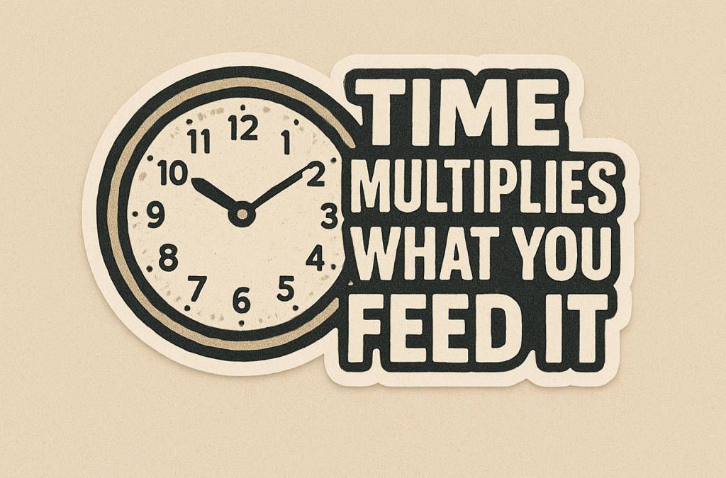 Maxim #21: Time Multiplies What You Feed It
